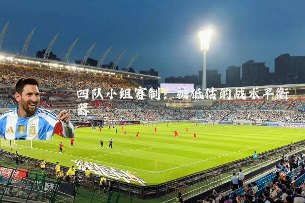 四队小组赛制:被低估的战术平衡器
