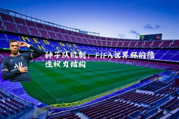 种子队机制:FIFA世界杯的隐性权力结构