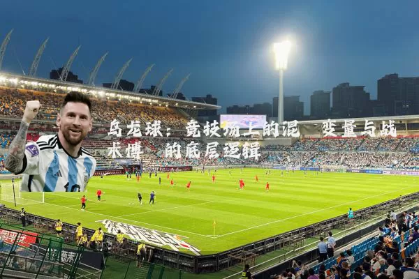 乌龙球:竞技场上的混沌变量与战术博弈的底层逻辑