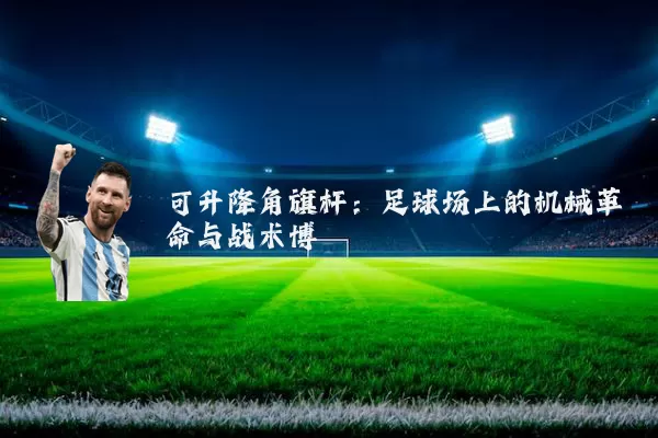 可升降角旗杆:足球场上的机械革命与战术博弈