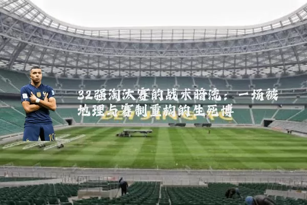 32强淘汰赛的战术暗流:一场被地理与赛制重构的生死博弈