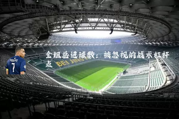 全组总进球数：被忽视的战术杠杆点
