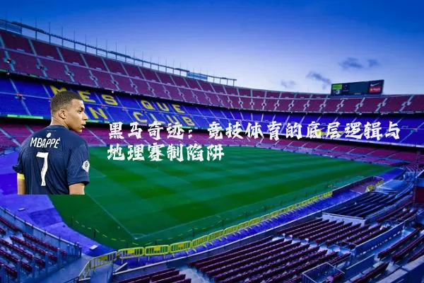 黑马奇迹：竞技体育的底层逻辑与地理赛制陷阱