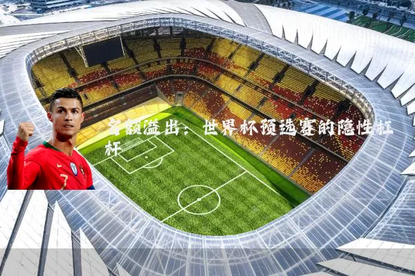 名额溢出：世界杯预选赛的隐性杠杆