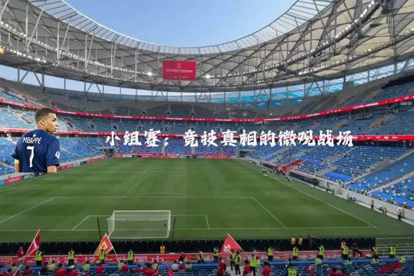 小组赛:竞技真相的微观战场