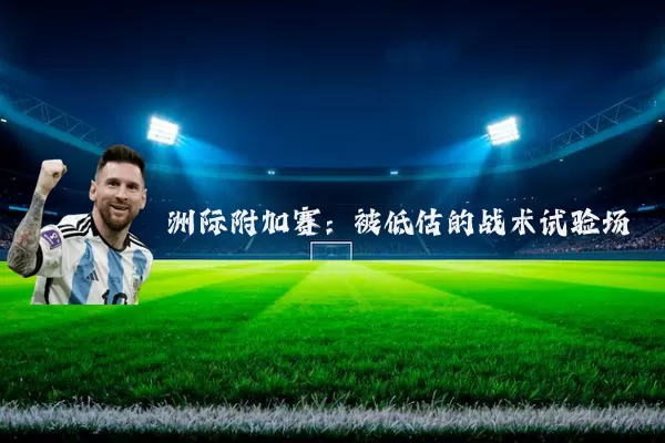 洲际附加赛:被低估的战术试验场