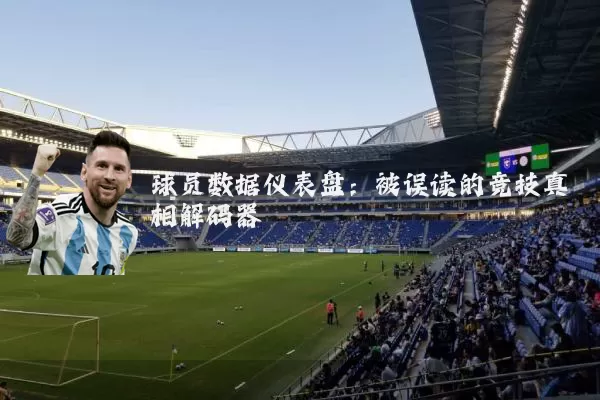球员数据仪表盘:被误读的竞技真相解码器