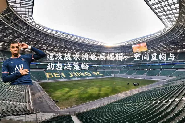 进攻战术的底层逻辑:空间重构与动态决策链