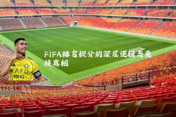 FIFA排名积分的深层逻辑与竞技真相