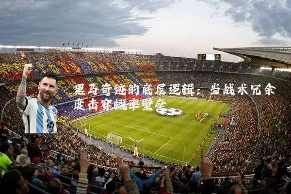 黑马奇迹的底层逻辑：当战术冗余度击穿概率壁垒