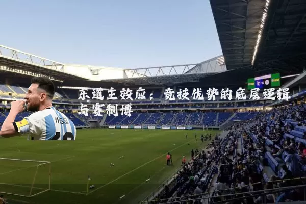 东道主效应:竞技优势的底层逻辑与赛制博弈