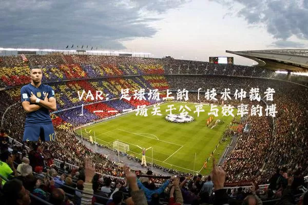 VAR:足球场上的「技术仲裁者」——一场关于公平与效率的博弈