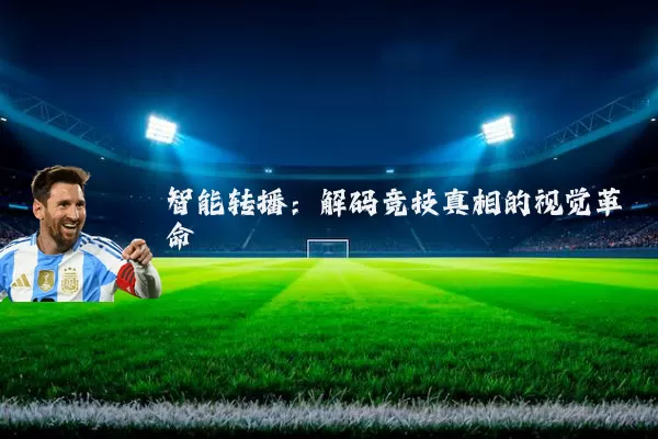 智能转播:解码竞技真相的视觉革命