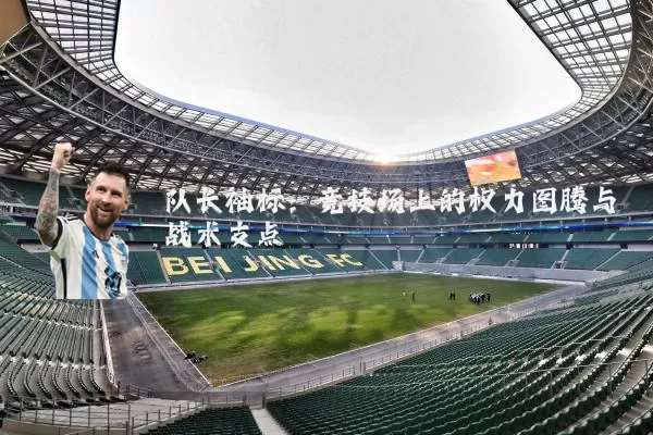 队长袖标:竞技场上的权力图腾与战术支点
