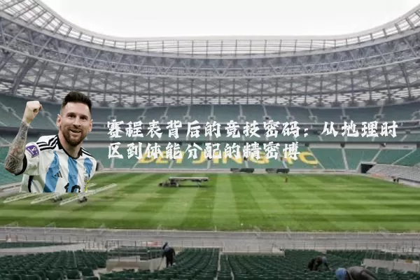 赛程表背后的竞技密码:从地理时区到体能分配的精密博弈