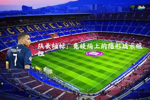 队长袖标:竞技场上的隐形战术枢纽