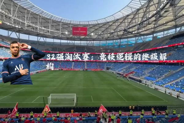 32强淘汰赛:竞技逻辑的终极解构
