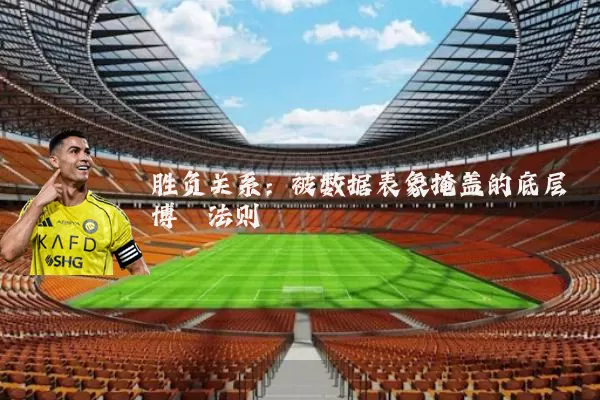胜负关系:被数据表象掩盖的底层博弈法则