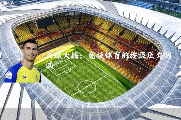 点球大战:竞技体育的终极压力测试