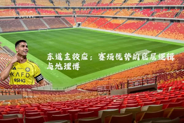东道主效应：赛场优势的底层逻辑与地理博弈