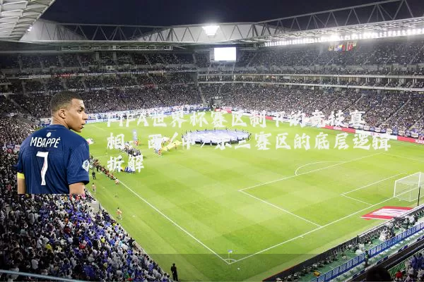 FIFA世界杯赛区制下的竞技真相:西/中/东三赛区的底层逻辑拆解