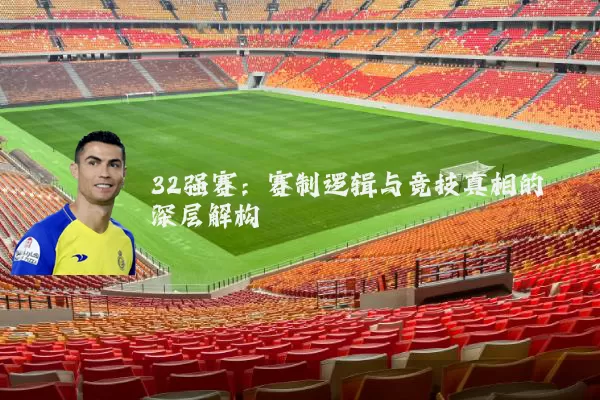 32强赛:赛制逻辑与竞技真相的深层解构